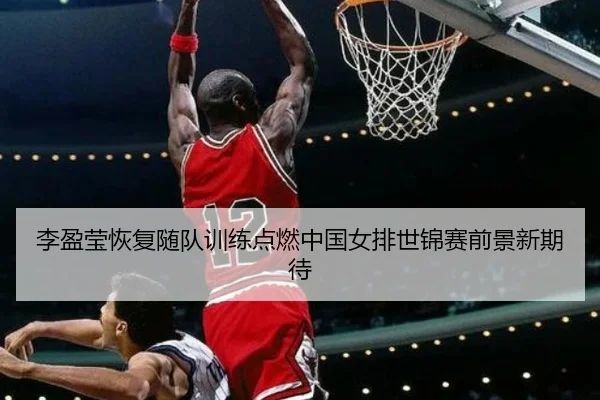 李盈莹恢复随队训练点燃中国女排世锦赛前景新期待 - Kaiyun